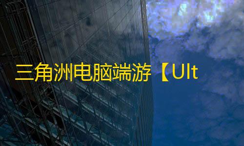 三角洲电脑端游【Ultra/透饰/梓喵/物资/支持国际服+国服】辅助